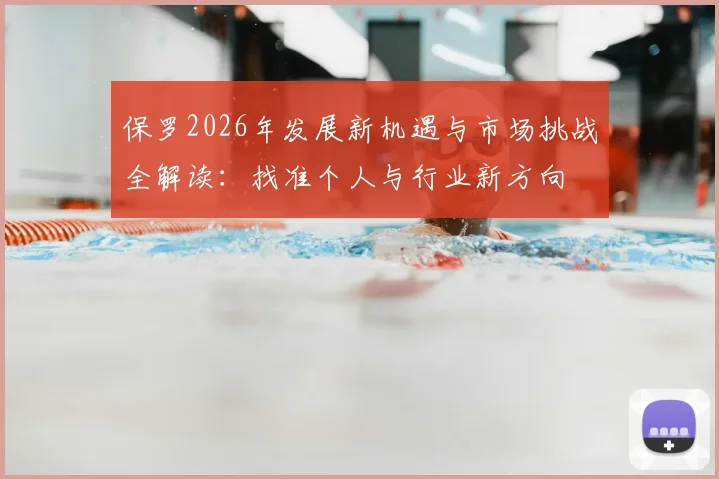保罗2026年发展新机遇与市场挑战全解读：找准个人与行业新方向