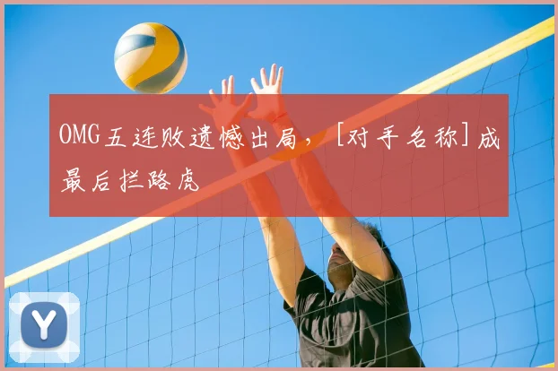 OMG五连败遗憾出局，[对手名称]成最后拦路虎
