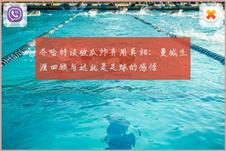 乔哈特谈被瓜帅弃用真相：曼城生涯回顾与这就是足球的感悟