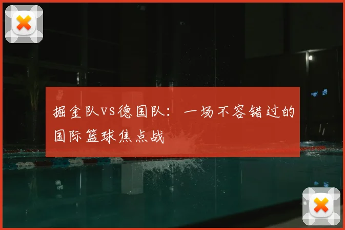 掘金队vs德国队：一场不容错过的国际篮球焦点战