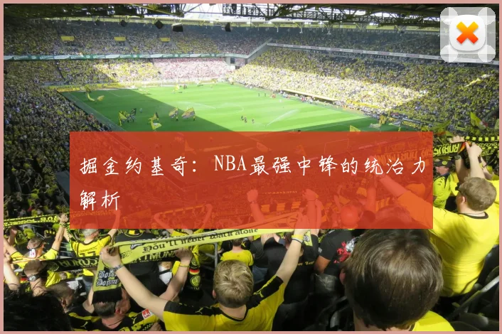 掘金约基奇：NBA最强中锋的统治力解析