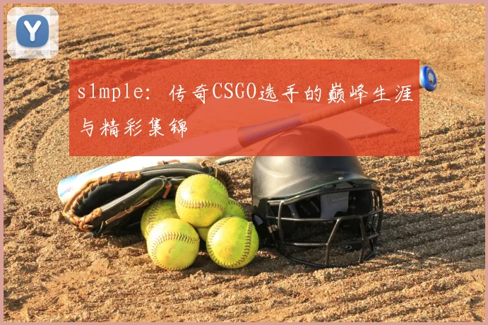 s1mple：传奇CSGO选手的巅峰生涯与精彩集锦